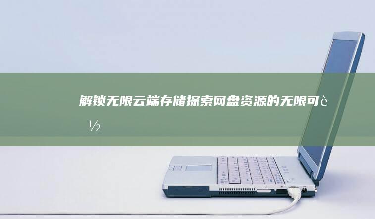 解锁无限云端存储：探索网盘资源的无限可能