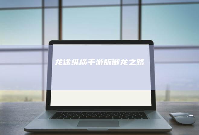 龙途纵横：手游版御龙之路